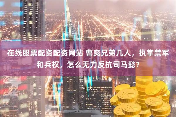 在线股票配资配资网站 曹爽兄弟几人,执掌禁军和兵权,怎么无力反抗司马懿?