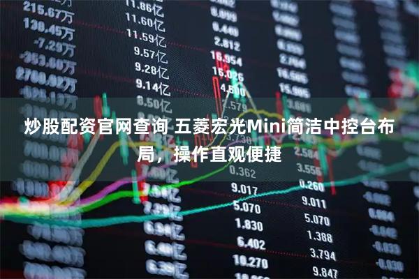 炒股配资官网查询 五菱宏光Mini简洁中控台布局，操作直观便捷