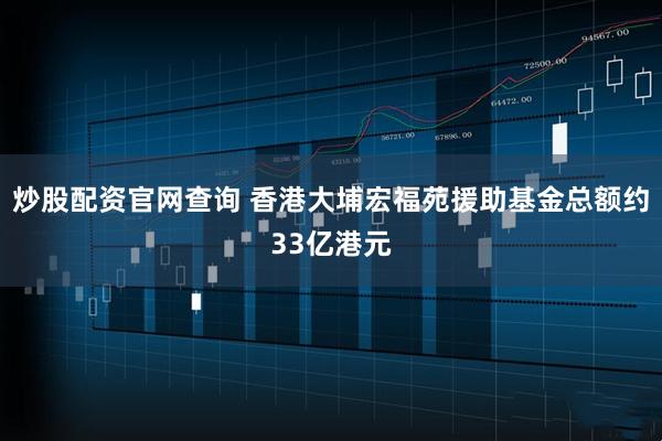 炒股配资官网查询 香港大埔宏福苑援助基金总额约33亿港元