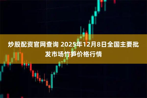 炒股配资官网查询 2025年12月8日全国主要批发市场竹笋价格行情