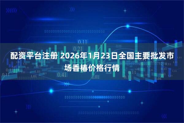 配资平台注册 2026年1月23日全国主要批发市场香椿价格行情