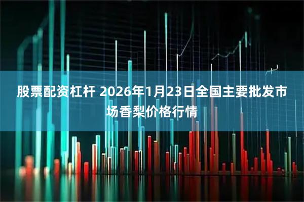 股票配资杠杆 2026年1月23日全国主要批发市场香梨价格行情