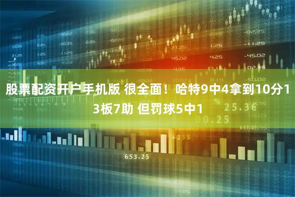 股票配资开户手机版 很全面！哈特9中4拿到10分13板7助 但罚球5中1