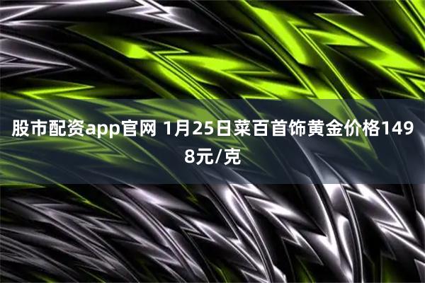 股市配资app官网 1月25日菜百首饰黄金价格1498元/克