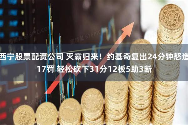 西宁股票配资公司 灭霸归来！约基奇复出24分钟怒造17罚 轻松砍下31分12板5助3断