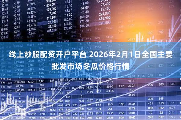 线上炒股配资开户平台 2026年2月1日全国主要批发市场冬瓜价格行情