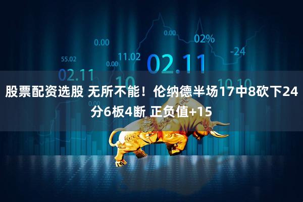 股票配资选股 无所不能！伦纳德半场17中8砍下24分6板4断 正负值+15