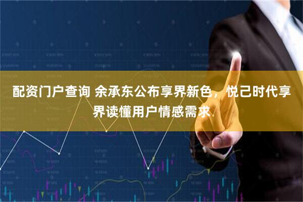 配资门户查询 余承东公布享界新色，悦己时代享界读懂用户情感需求