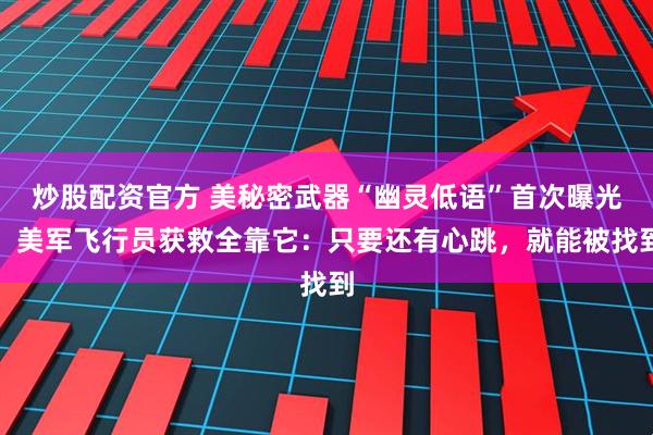 炒股配资官方 美秘密武器“幽灵低语”首次曝光！美军飞行员获救全靠它：只要还有心跳，就能被找到