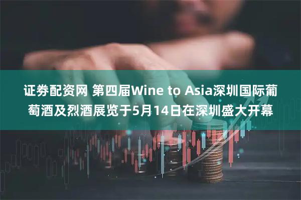 证劵配资网 第四届Wine to Asia深圳国际葡萄酒及烈酒展览于5月14日在深圳盛大开幕