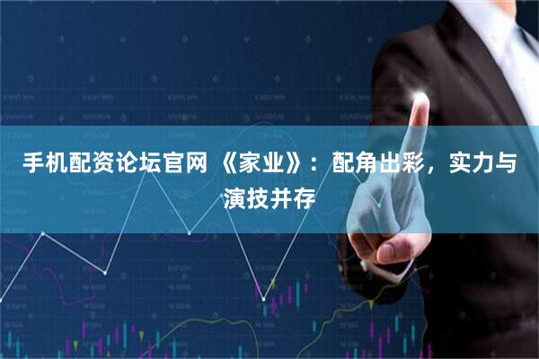手机配资论坛官网 《家业》：配角出彩，实力与演技并存