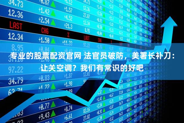 专业的股票配资官网 法官员破防，美署长补刀：让关空调？我们有常识的好吧