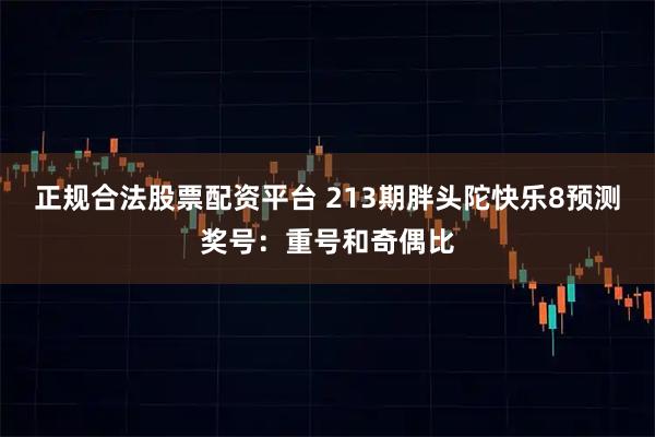 正规合法股票配资平台 213期胖头陀快乐8预测奖号：重号和奇偶比