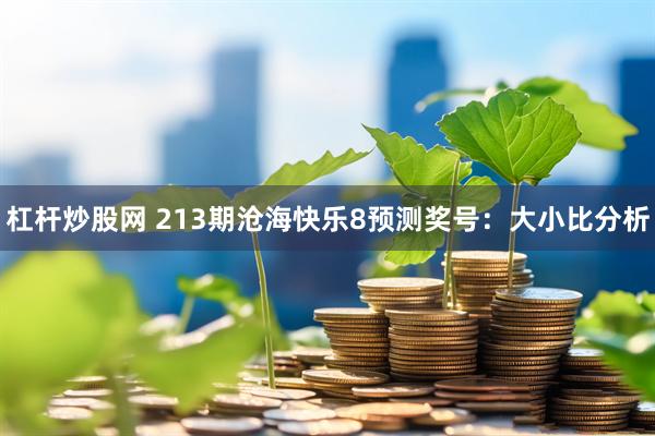 杠杆炒股网 213期沧海快乐8预测奖号：大小比分析