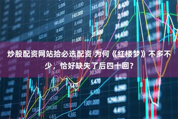 炒股配资网站拾必选配资 为何《红楼梦》不多不少，恰好缺失了后四十回？